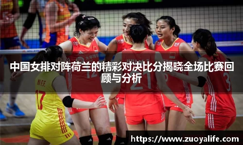 中国女排对阵荷兰的精彩对决比分揭晓全场比赛回顾与分析