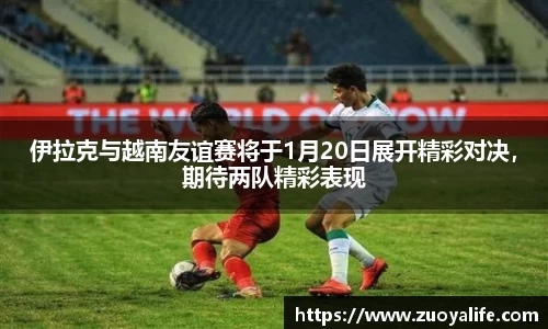 伊拉克与越南友谊赛将于1月20日展开精彩对决，期待两队精彩表现